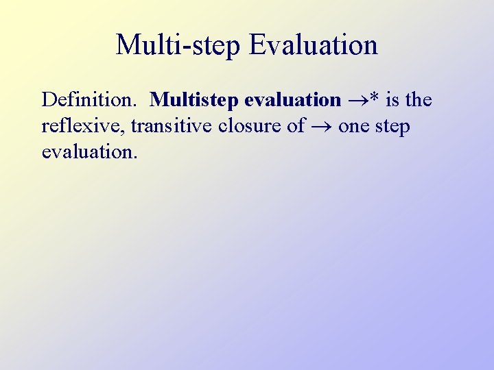 Multi-step Evaluation Definition. Multistep evaluation * is the reflexive, transitive closure of one step