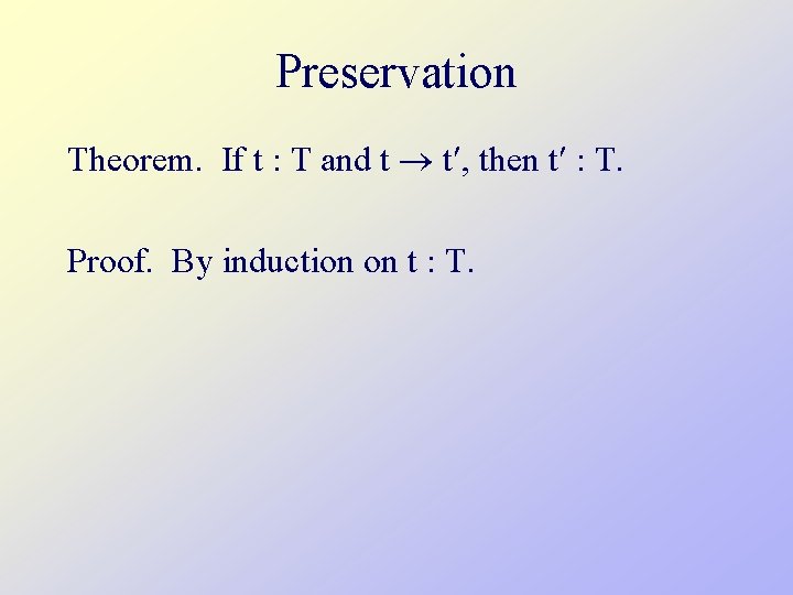 Preservation Theorem. If t : T and t t , then t : T.