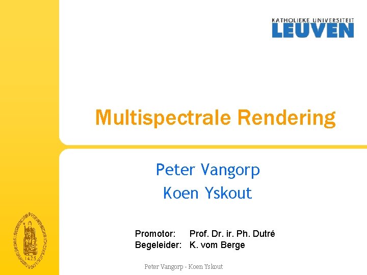 Multispectrale Rendering Peter Vangorp Koen Yskout Promotor: Prof. Dr. ir. Ph. Dutré Begeleider: K. Multispectrale Rendering Peter Vangorp Koen Yskout Promotor: Prof. Dr. ir. Ph. Dutré Begeleider: K.