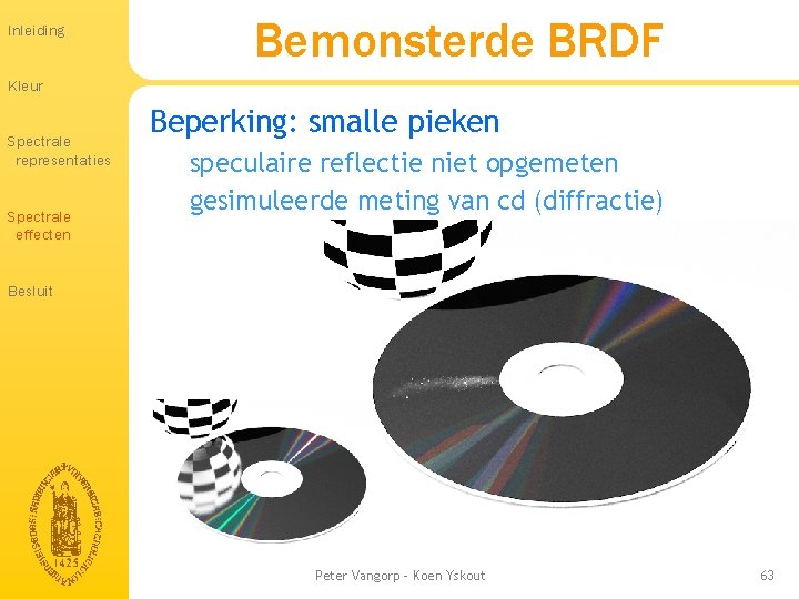 Inleiding Bemonsterde BRDF Kleur Spectrale representaties Spectrale effecten Beperking: smalle pieken speculaire reflectie niet Inleiding Bemonsterde BRDF Kleur Spectrale representaties Spectrale effecten Beperking: smalle pieken speculaire reflectie niet