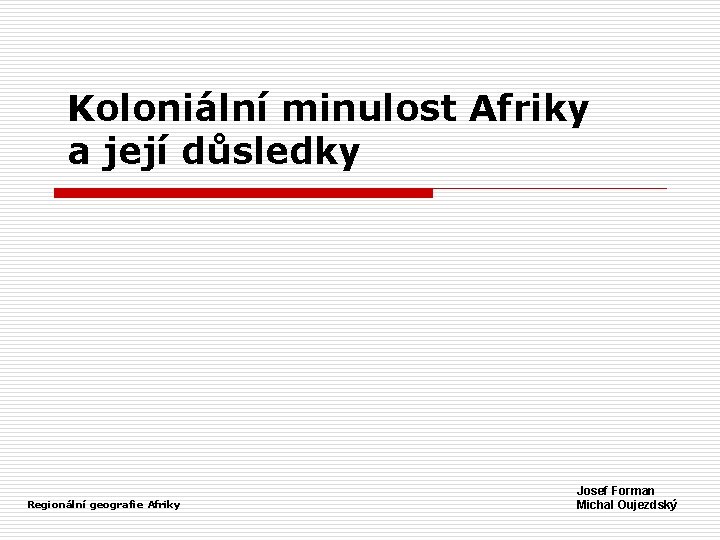 Koloniální minulost Afriky a její důsledky Regionální geografie Afriky Josef Forman Michal Oujezdský 