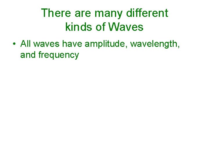 There are many different kinds of Waves • All waves have amplitude, wavelength, and