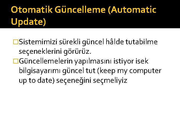 Otomatik Güncelleme (Automatic Update) �Sistemimizi sürekli güncel hâlde tutabilme seçeneklerini görürüz. �Güncellemelerin yapılmasını istiyor