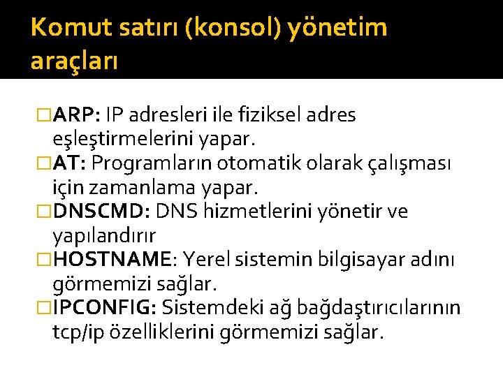 Komut satırı (konsol) yönetim araçları �ARP: IP adresleri ile fiziksel adres eşleştirmelerini yapar. �AT: