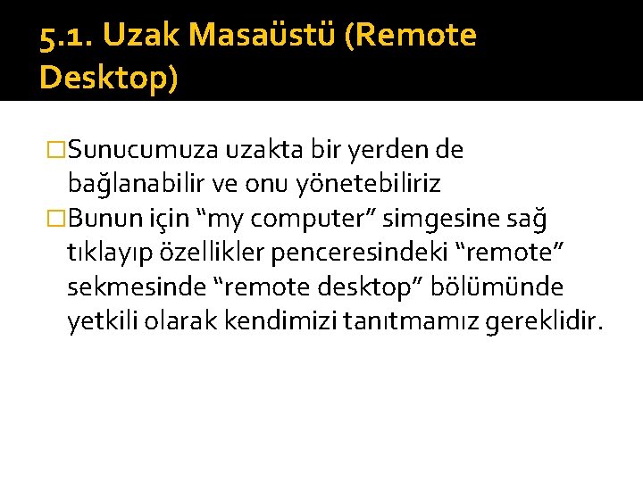 5. 1. Uzak Masaüstü (Remote Desktop) �Sunucumuza uzakta bir yerden de bağlanabilir ve onu