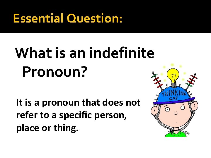 Essential Question: What is an indefinite Pronoun? It is a pronoun that does not