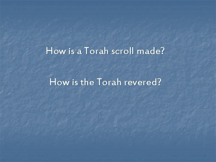 How is a Torah scroll made? How is the Torah revered? How is a Torah scroll made? How is the Torah revered?