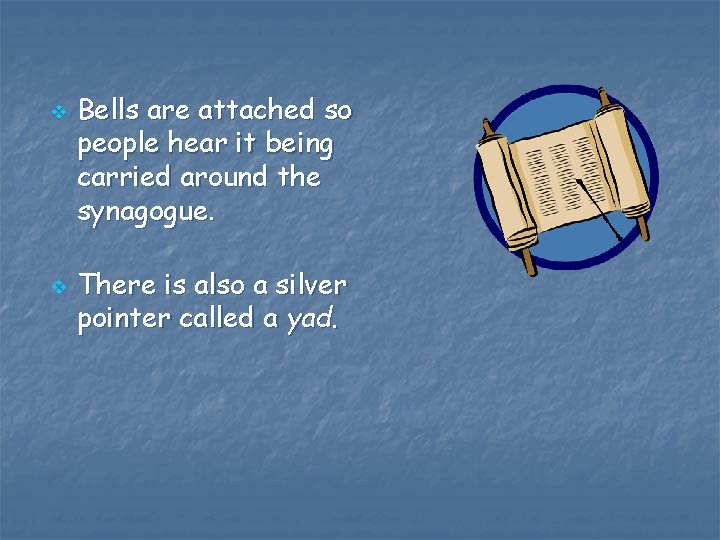 v v Bells are attached so people hear it being carried around the synagogue. v v Bells are attached so people hear it being carried around the synagogue.