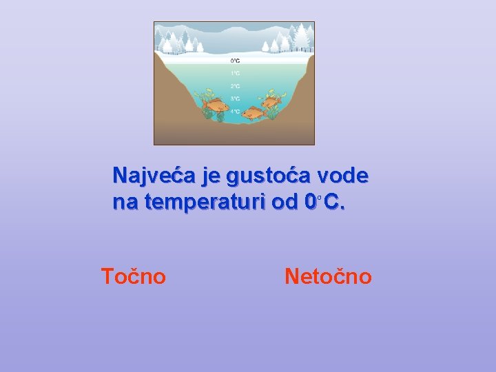 Najveća je gustoća vode na temperaturi od 0 C. O Točno Netočno 