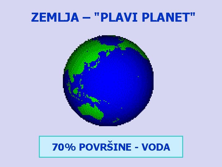 ZEMLJA – "PLAVI PLANET" 70% POVRŠINE - VODA 