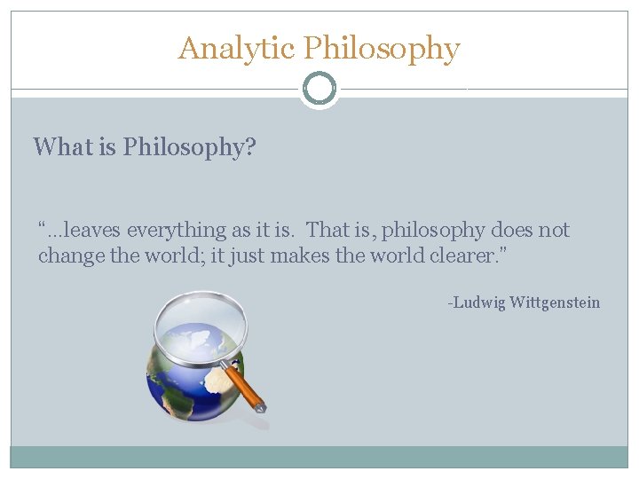 Analytic Philosophy What is Philosophy? “…leaves everything as it is. That is, philosophy does Analytic Philosophy What is Philosophy? “…leaves everything as it is. That is, philosophy does