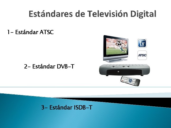 Estándares de Televisión Digital 1 - Estándar ATSC 2 - Estándar DVB-T 3 -