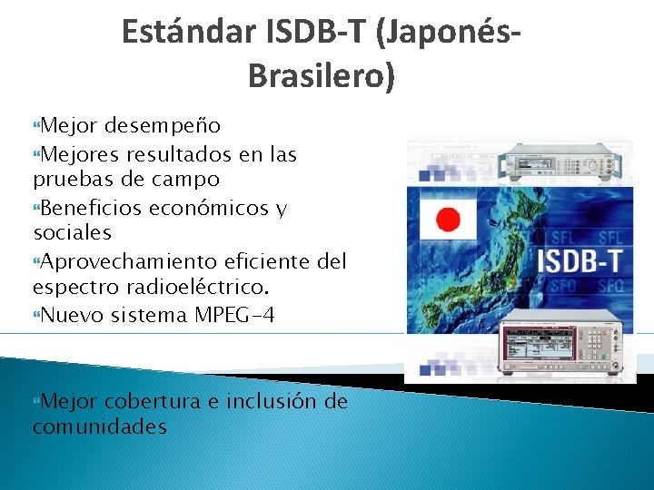 Estándar ISDB-T (Japonés. Brasilero) Mejor desempeño Mejores resultados en las pruebas de campo Beneficios