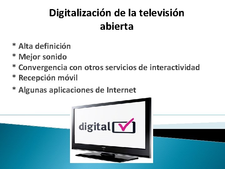 Digitalización de la televisión abierta * Alta definición * Mejor sonido * Convergencia con