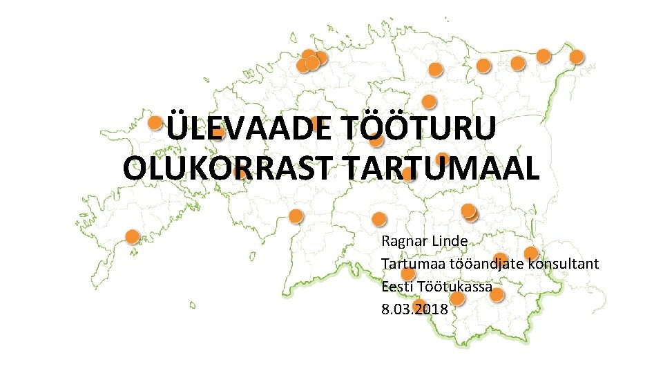 ÜLEVAADE TÖÖTURU OLUKORRAST TARTUMAAL Ragnar Linde Tartumaa tööandjate konsultant Eesti Töötukassa 8. 03. 2018