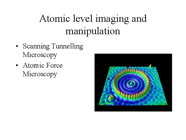Atomic level imaging and manipulation • Scanning Tunnelling Microscopy • Atomic Force Microscopy 