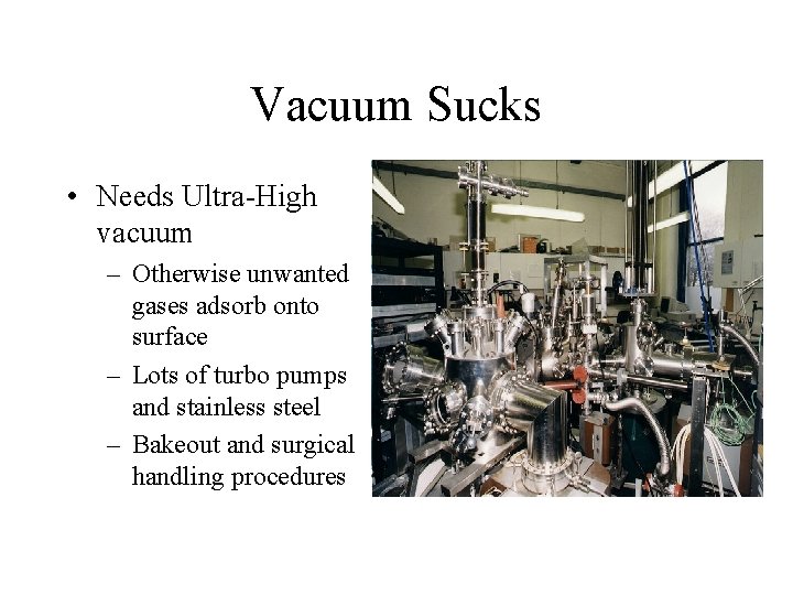 Vacuum Sucks • Needs Ultra-High vacuum – Otherwise unwanted gases adsorb onto surface –