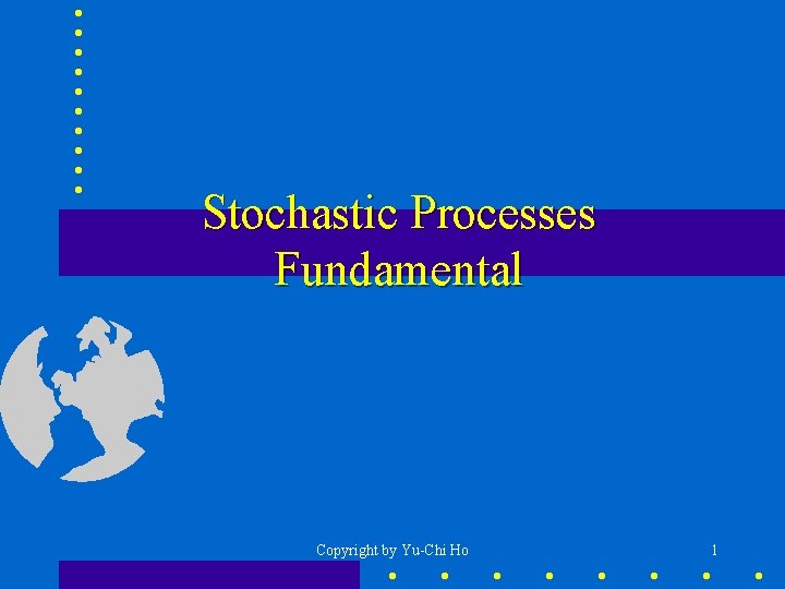 Stochastic Processes Fundamental Copyright by Yu-Chi Ho 1 