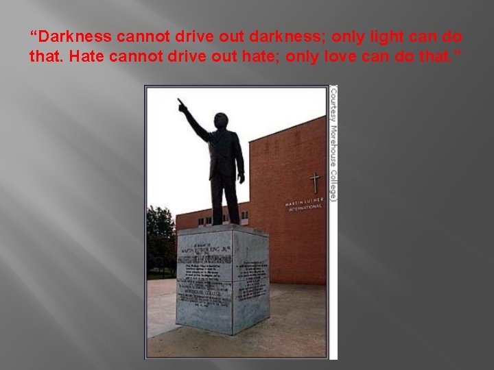  “Darkness cannot drive out darkness; only light can do that. Hate cannot drive