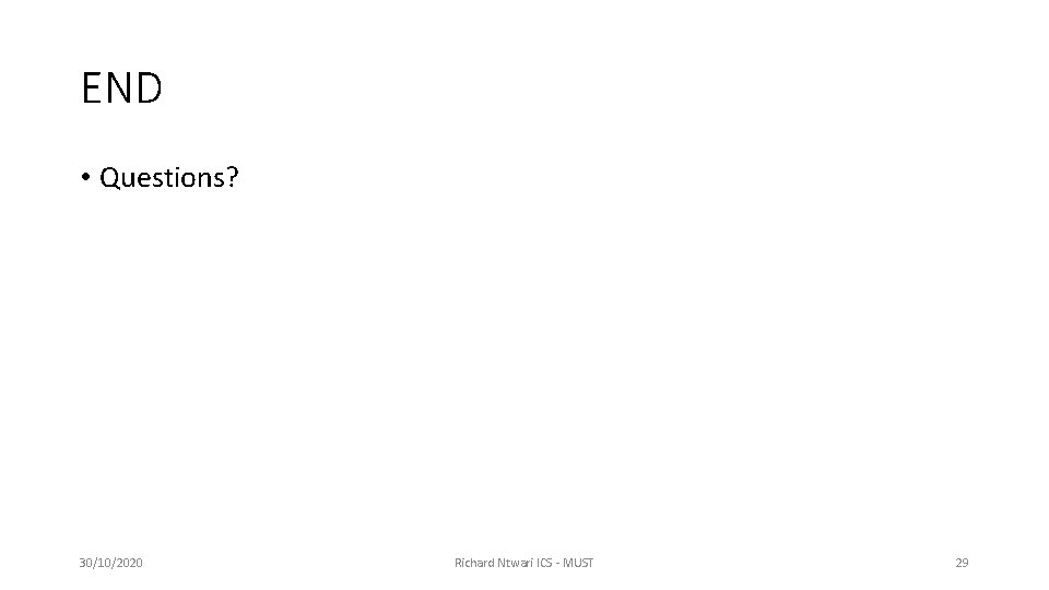 END • Questions? 30/10/2020 Richard Ntwari ICS - MUST 29 