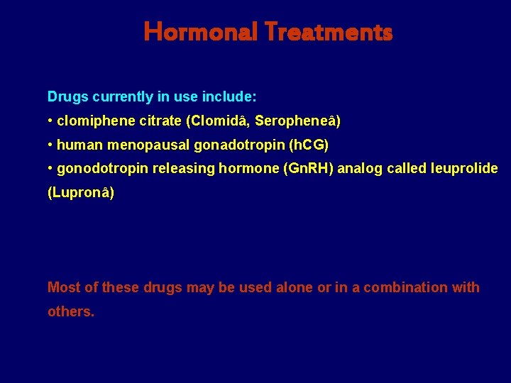 Hormonal Treatments Drugs currently in use include: • clomiphene citrate (Clomidâ, Seropheneâ) • human