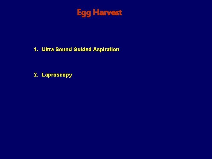 Egg Harvest 1. Ultra Sound Guided Aspiration 2. Laproscopy 