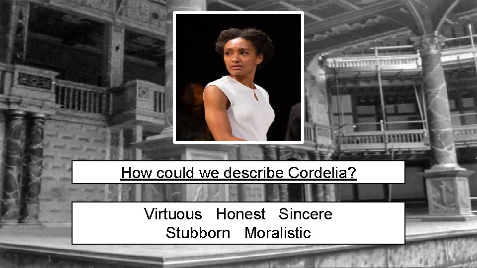 How could we describe Cordelia? Virtuous Honest Sincere Stubborn Moralistic 
