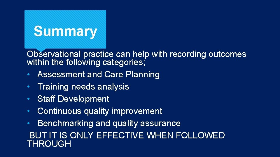 Summary Observational practice can help with recording outcomes within the following categories; • Assessment