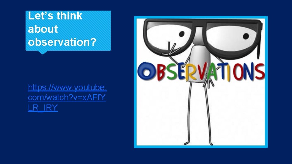 Let’s think about observation? https: //www. youtube. com/watch? v=x. AFf. Y LR_IRY 