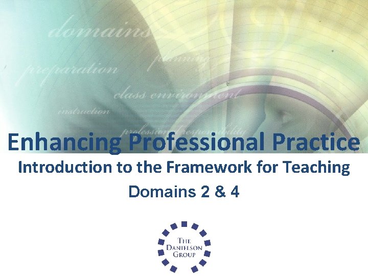 Enhancing Professional Practice Introduction to the Framework for Teaching Domains 2 & 4 