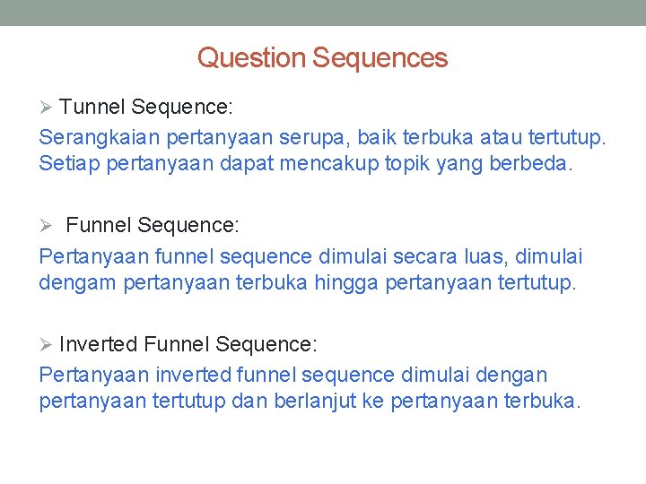 Question Sequences Ø Tunnel Sequence: Serangkaian pertanyaan serupa, baik terbuka atau tertutup. Setiap pertanyaan