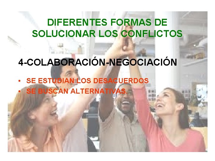 DIFERENTES FORMAS DE SOLUCIONAR LOS CONFLICTOS 4 -COLABORACIÓN-NEGOCIACIÓN • SE ESTUDIAN LOS DESACUERDOS •