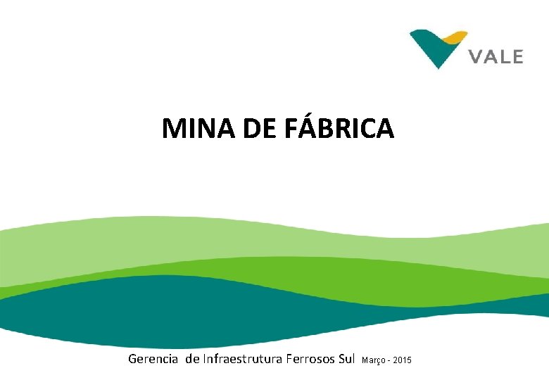 MINA DE FÁBRICA Gerencia de Infraestrutura Ferrosos Sul Março - 2015 