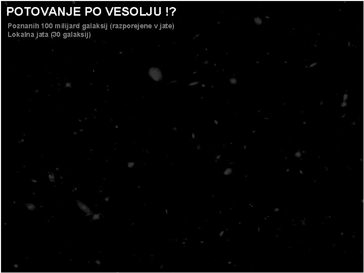 POTOVANJE PO VESOLJU !? Poznanih 100 milijard galaksij (razporejene v jate) Lokalna jata (30