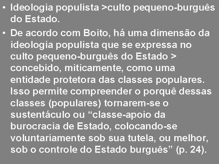  • Ideologia populista >culto pequeno-burguês do Estado. • De acordo com Boito, há