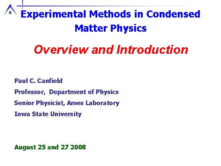 Experimental Methods in Condensed Matter Physics Overview and Introduction Paul C. Canfield Professor, Department