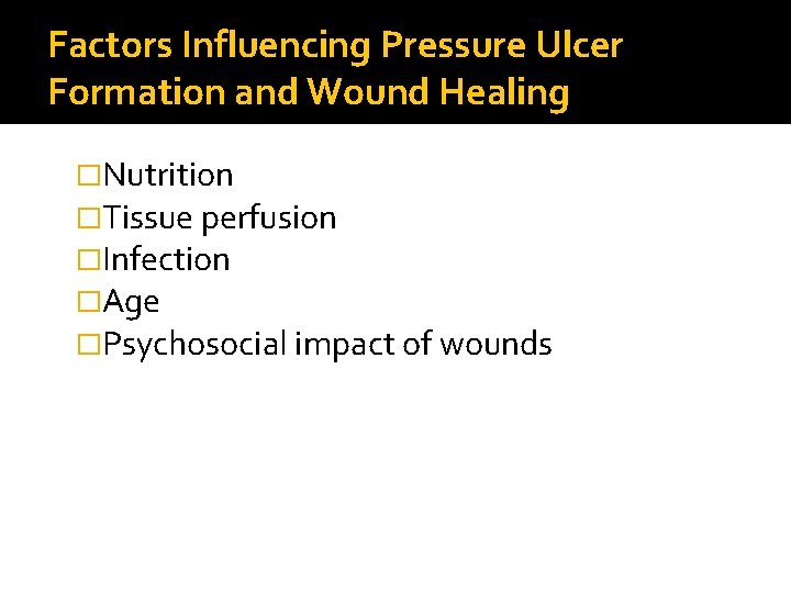 Factors Influencing Pressure Ulcer Formation and Wound Healing �Nutrition �Tissue perfusion �Infection �Age �Psychosocial