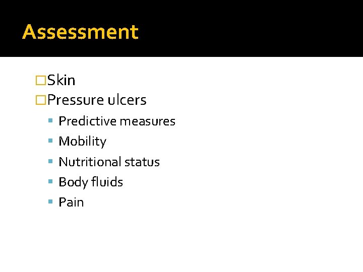 Assessment �Skin �Pressure ulcers Predictive measures Mobility Nutritional status Body fluids Pain 