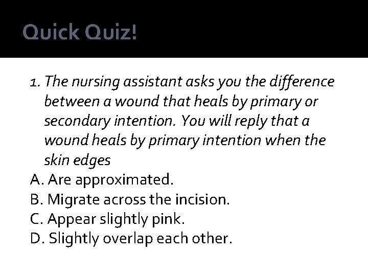 Quick Quiz! 1. The nursing assistant asks you the difference between a wound that