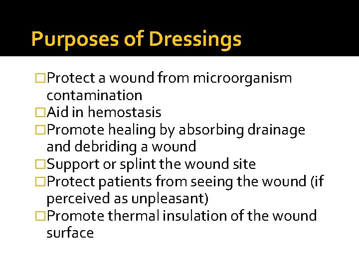 Purposes of Dressings �Protect a wound from microorganism contamination �Aid in hemostasis �Promote healing