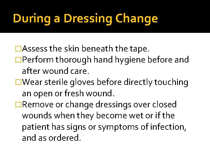 During a Dressing Change �Assess the skin beneath the tape. �Perform thorough hand hygiene