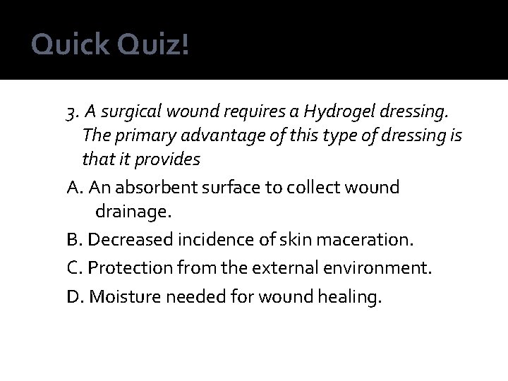 Quick Quiz! 3. A surgical wound requires a Hydrogel dressing. The primary advantage of