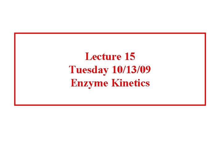 Lecture 15 Tuesday 10/13/09 Enzyme Kinetics 