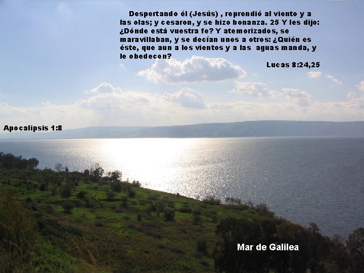 Despertando él (Jesús) , reprendió al viento y a las olas; y cesaron, y