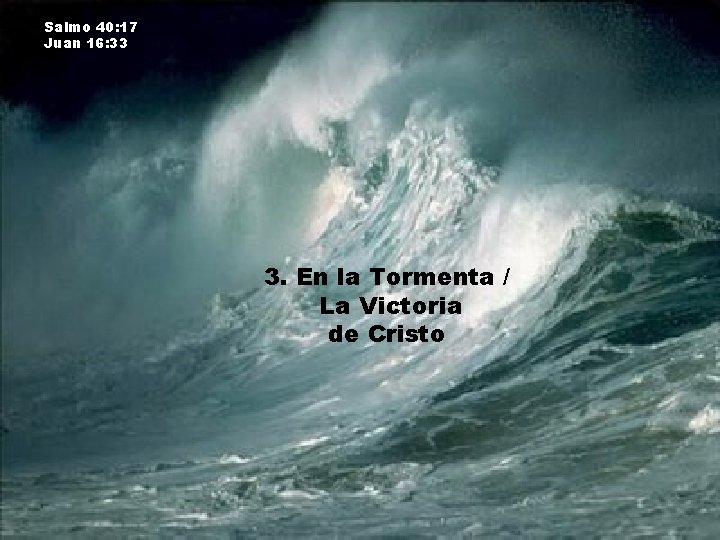 Salmo 40: 17 Juan 16: 33 3. En la Tormenta / La Victoria de