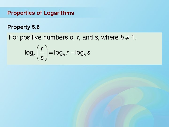 Properties of Logarithms Property 5. 6 For positive numbers b, r, and s, where