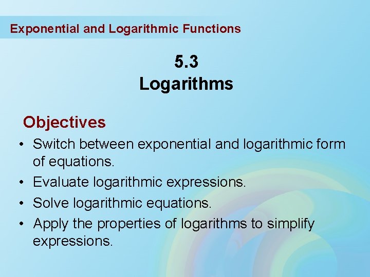 Exponential and Logarithmic Functions 5. 3 Logarithms Objectives • Switch between exponential and logarithmic