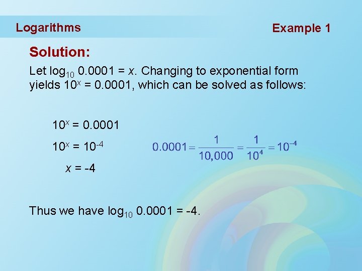 Logarithms Example 1 Solution: Let log 10 0. 0001 = x. Changing to exponential