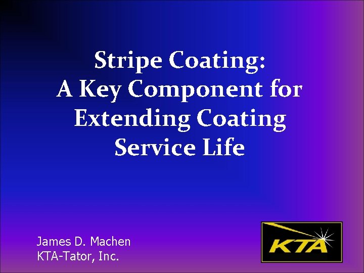 Stripe Coating: A Key Component for Extending Coating Service Life James D. Machen KTA-Tator,