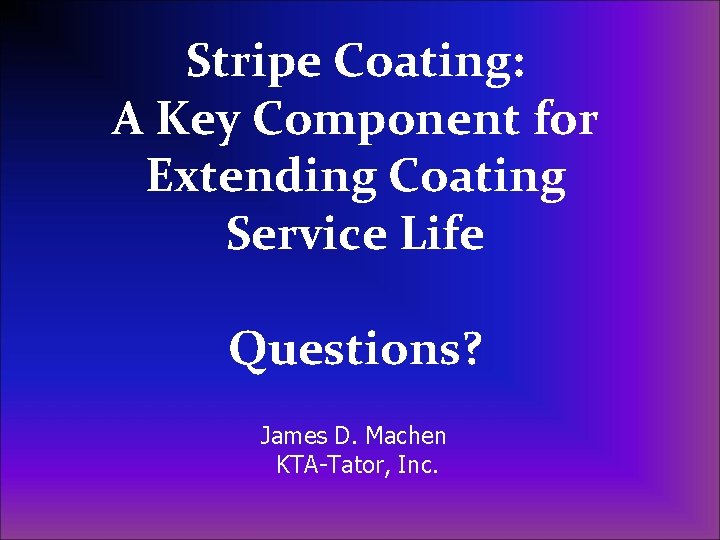 Stripe Coating: A Key Component for Extending Coating Service Life Questions? James D. Machen